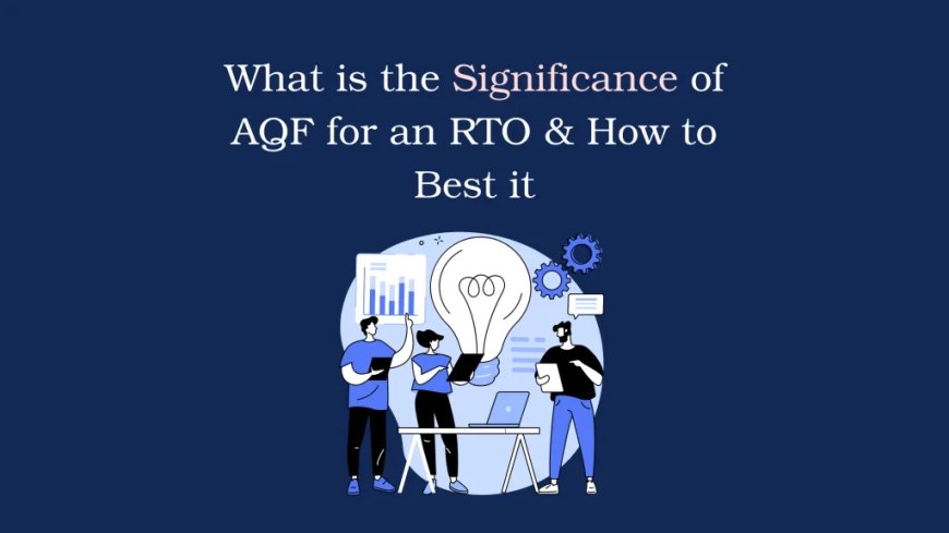 What is the Significance of AQF for an RTO & How to Best Utilize It