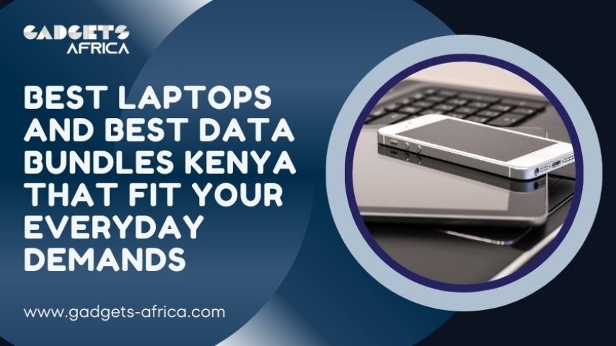 Best Laptops and Best Data Bundles Kenya That Fit Your Everyday Demands