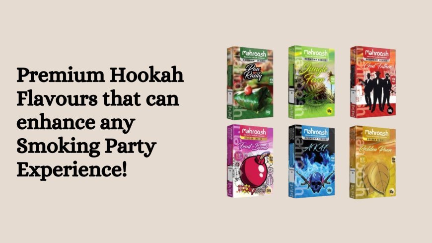 Premium Hookah Flavours that can enhance any Smoking Party Experience!