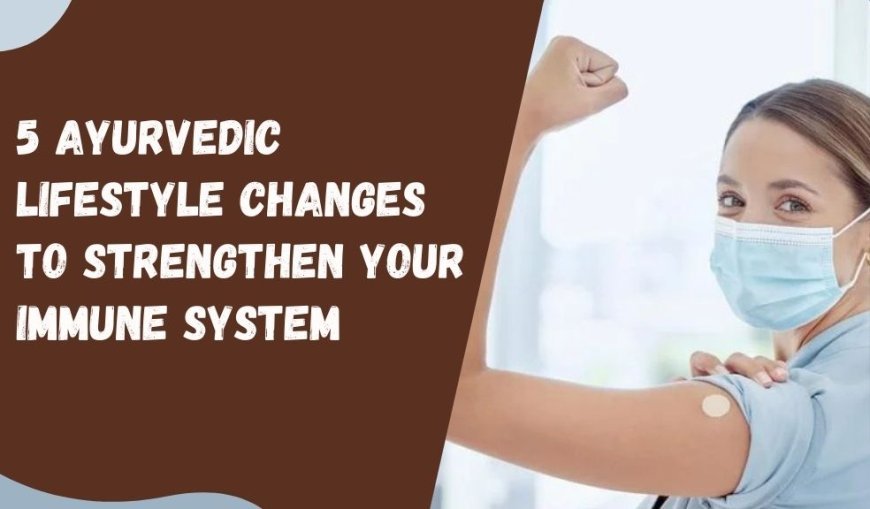 5 Ayurvedic Lifestyle Changes to Strengthen Your Immune System