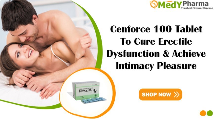 Cenforce 100 Tablet | To Cure Erectile Dysfunction & Achieve Intimacy Pleasure