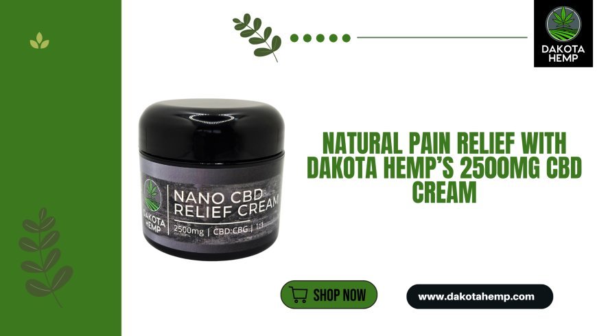 Natural Pain Relief with Dakota Hemp’s 2500mg CBD Cream