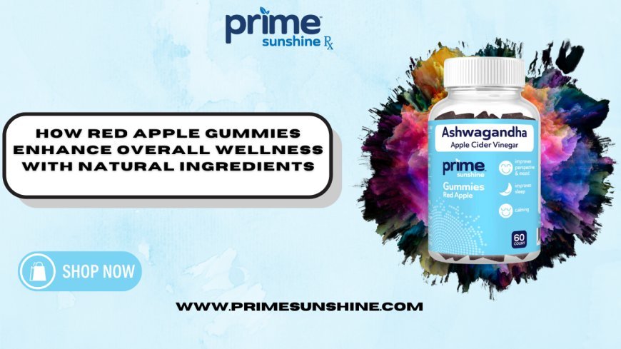 How Red Apple Gummies Enhance Overall Wellness with Natural Ingredients