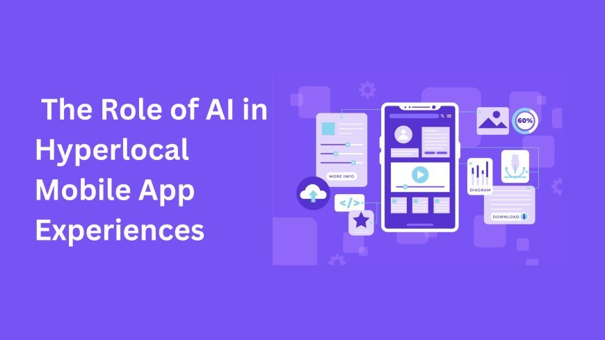 The Role of AI in Hyperlocal Mobile App Experiences