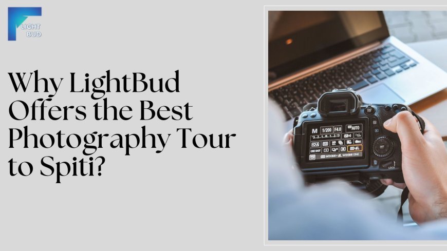 Why LightBud Offers the Best Photography Tour to Spiti?
