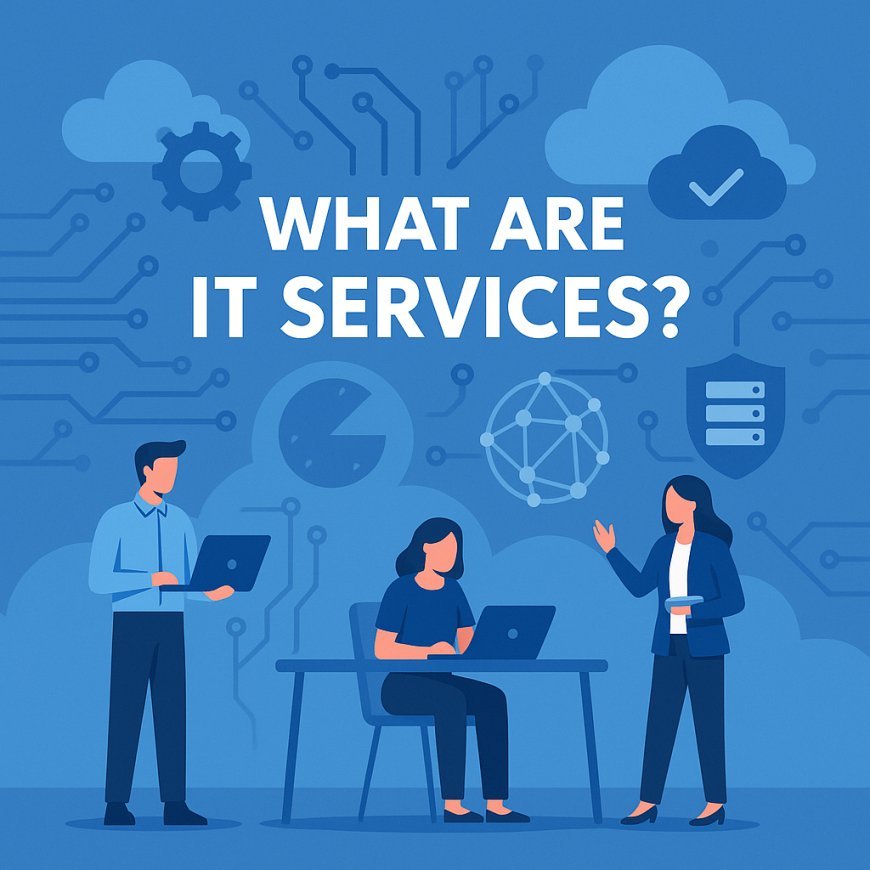 What Are IT Services? A Complete Guide for Businesses in 2025