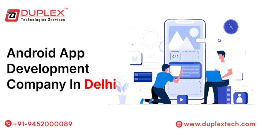 Build Smarter Apps with the Best Android App Development Company in Delhi