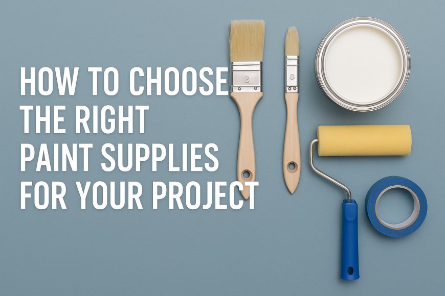 How to Choose the Right Paint Supplies for Your Project
