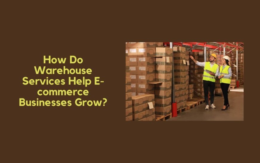 How Do Warehouse Services Help E-commerce Businesses Grow?