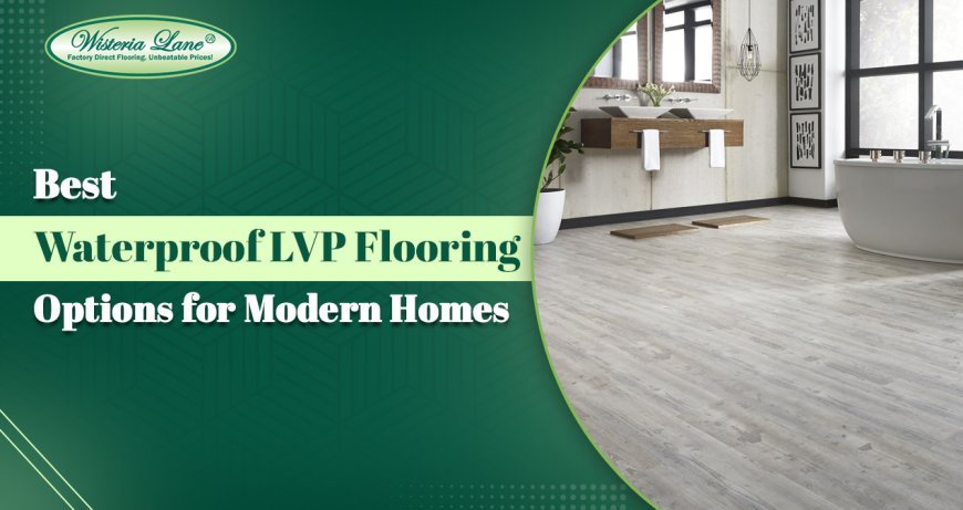 Best Waterproof LVP Flooring Options For Modern Homes