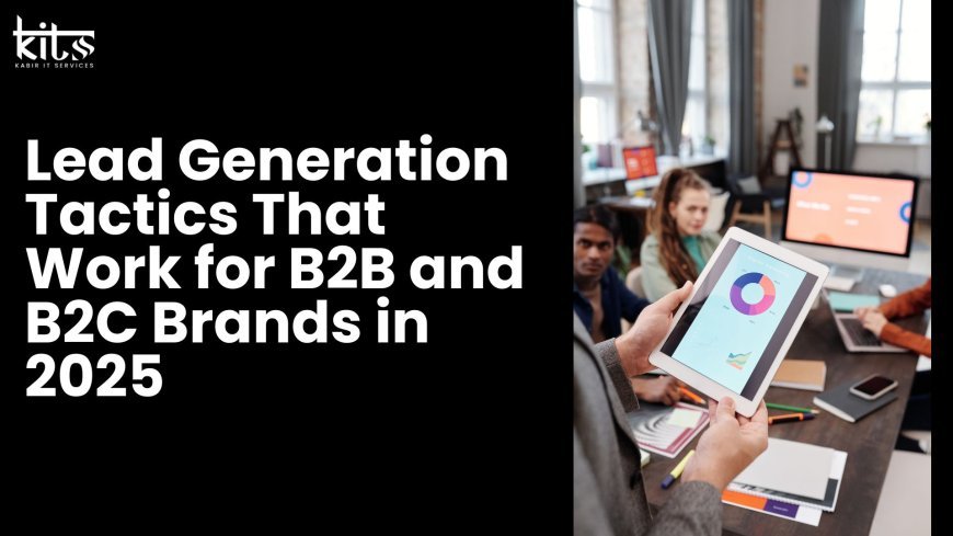 Lead Generation Tactics That Actually Work for B2B and B2C Brands in 2025