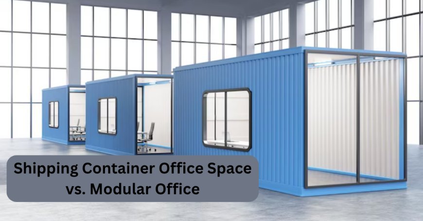 Shipping Container Office Space vs. Modular Office