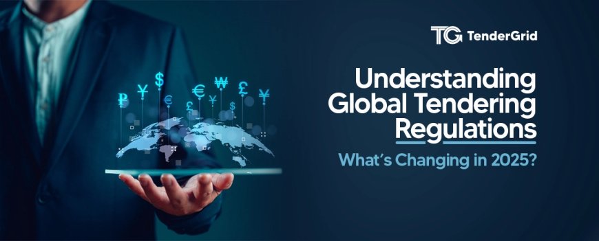Understanding Global Tendering Regulations: What’s Changing in 2025?