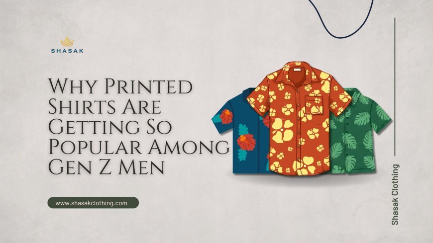 Why Printed Shirts Are Getting So Popular Among Gen Z Men