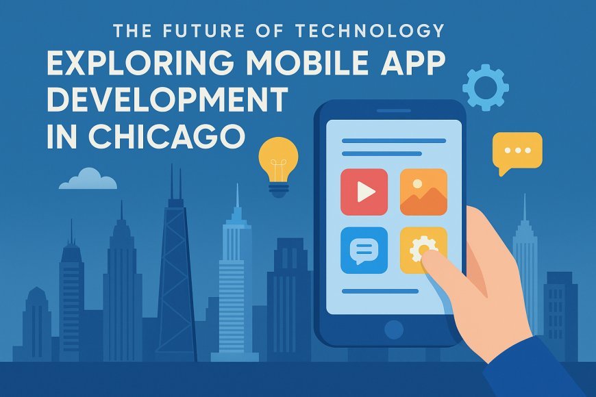 The Future of Technology: Exploring Mobile App Development in Chicago