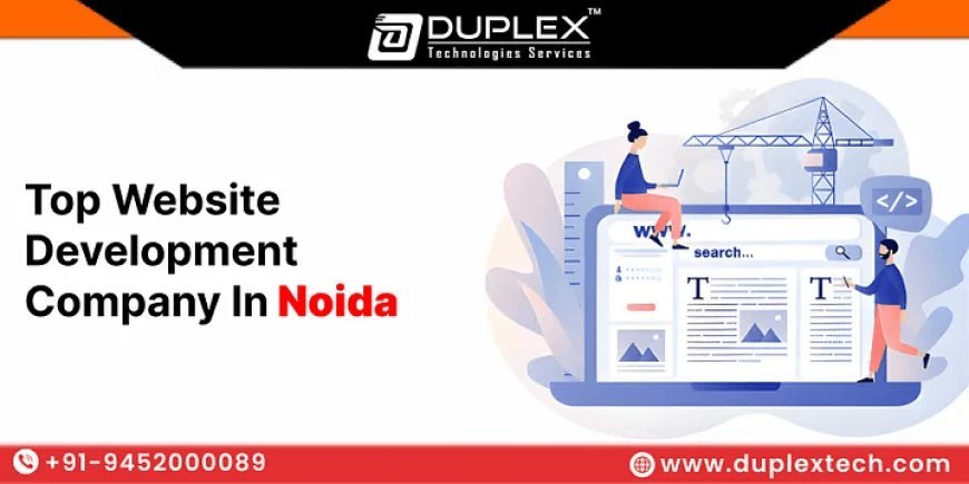 Top 7 Reasons to Hire Duplex Technologies – A Top Website Development Company in Noida for Your Business Growth
