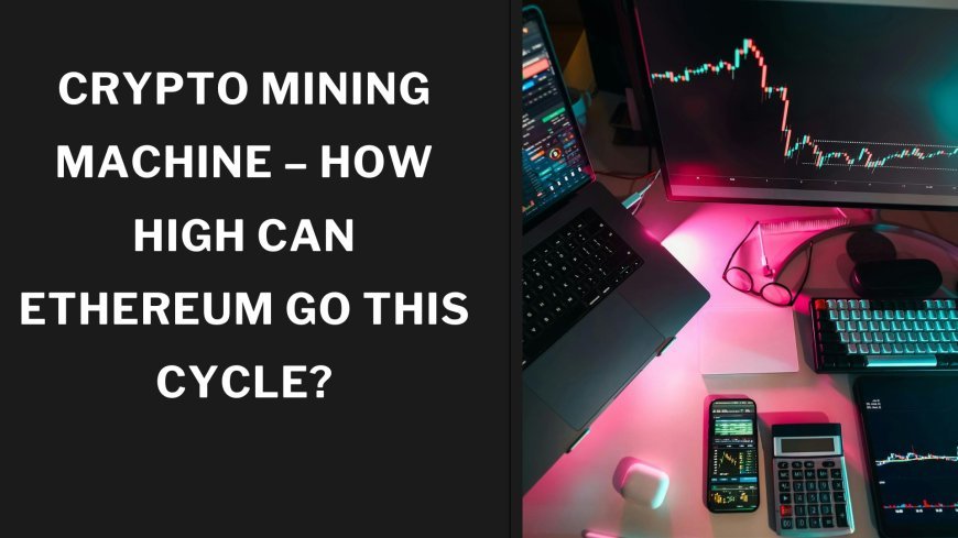 Crypto Mining Machine – How High Can Ethereum Go This Cycle?