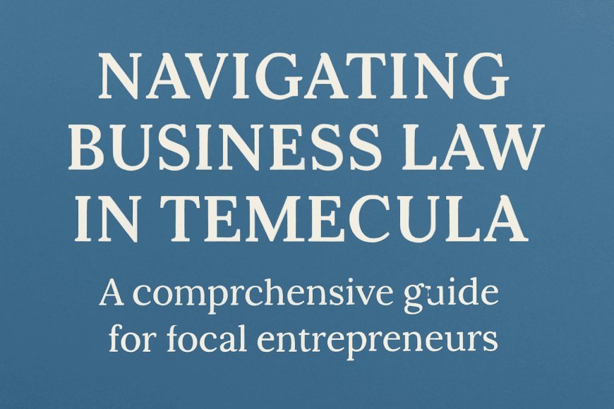 Navigating Business Law in Temecula: A Comprehensive Guide for Local Entrepreneurs