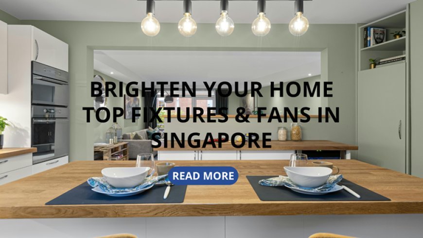 Brighten Your Home: Top Fixtures & Fans in Singapore