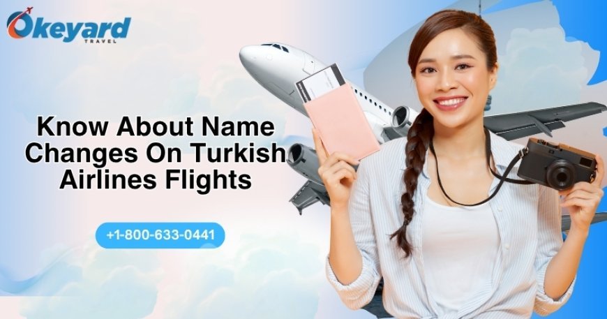 What You Need To Know About Name Changes On Turkish Airlines Flights?