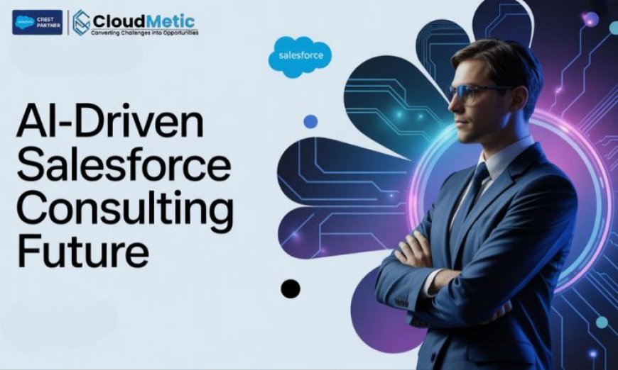 The Evolving Role of a Salesforce Consultant in the AI-Driven CRM Era