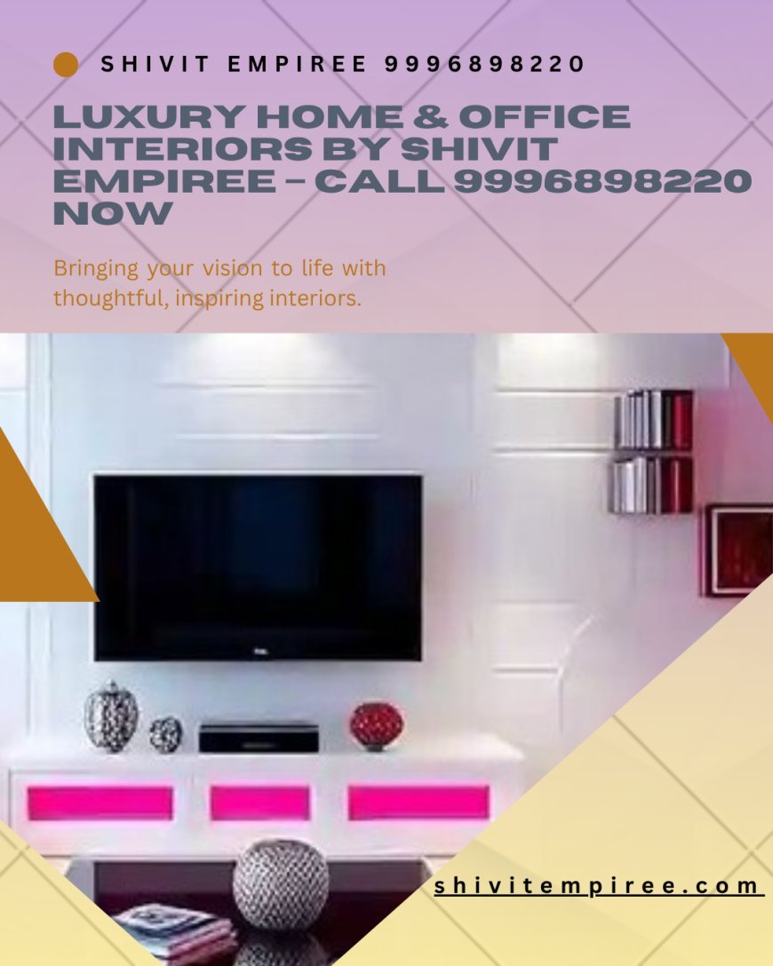 Luxury Home & Office Interiors by Shivit Empiree – Call 9996898220 Now