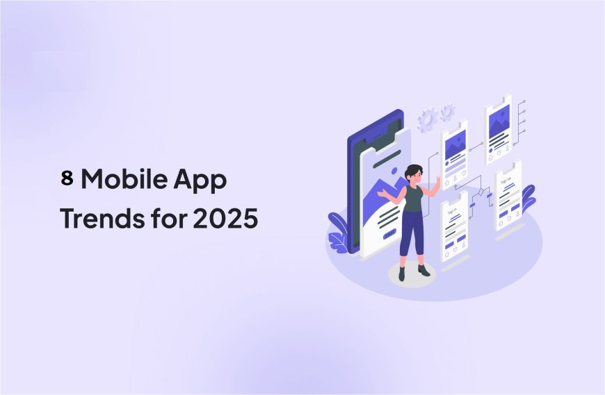 8 Mobile App Development Trends That Will Dominate 2025