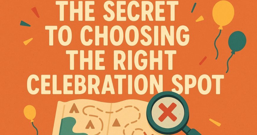 The Secret to Choosing the Right Celebration Spot