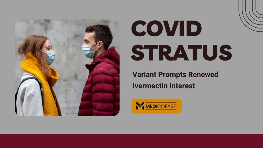 COVID Stratus Variant Prompts Renewed Ivermectin Interest