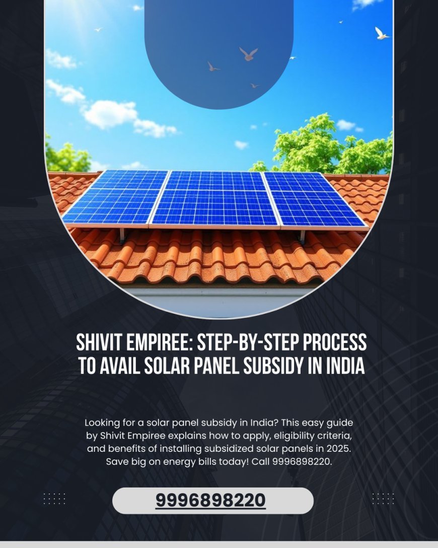 Shivit Empiree: Step-by-Step Process to Avail Solar Panel Subsidy in India